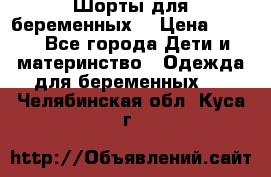 Шорты для беременных. › Цена ­ 250 - Все города Дети и материнство » Одежда для беременных   . Челябинская обл.,Куса г.